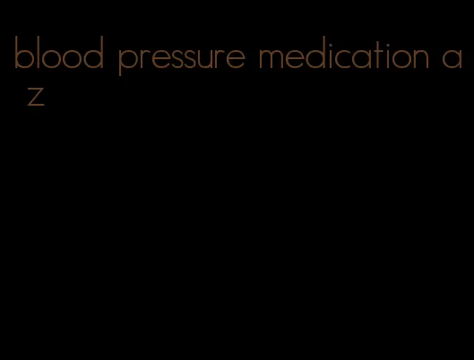 blood pressure medication a z