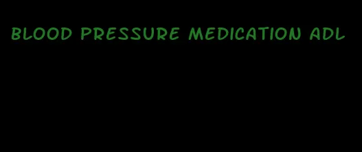 blood pressure medication adl