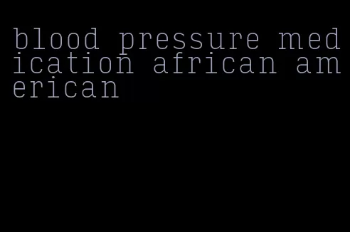 blood pressure medication african american