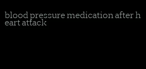 blood pressure medication after heart attack