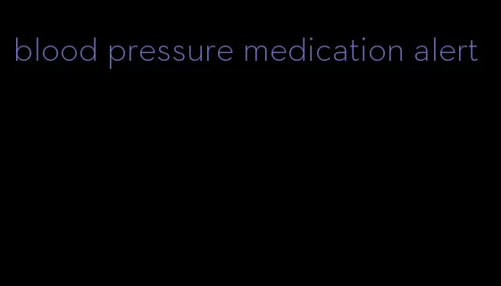 blood pressure medication alert