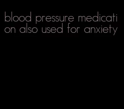 blood pressure medication also used for anxiety