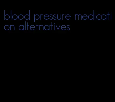 blood pressure medication alternatives