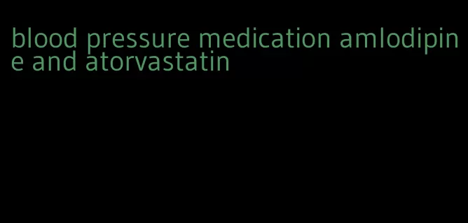 blood pressure medication amlodipine and atorvastatin