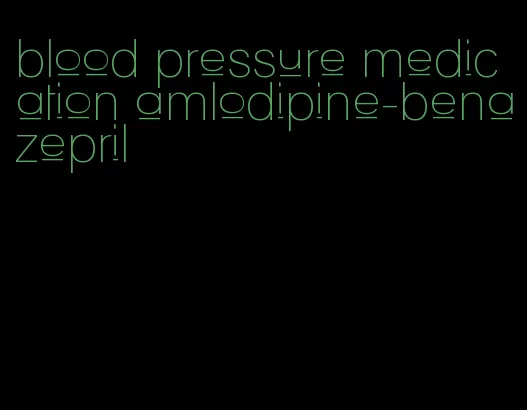 blood pressure medication amlodipine-benazepril