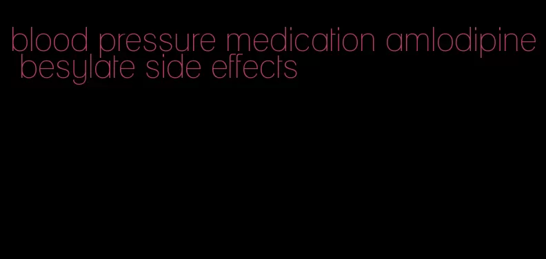 blood pressure medication amlodipine besylate side effects