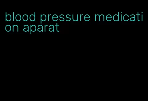 blood pressure medication aparat