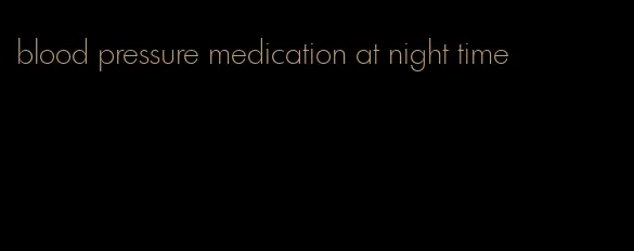 blood pressure medication at night time