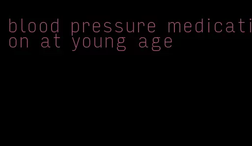 blood pressure medication at young age