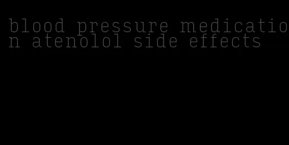blood pressure medication atenolol side effects