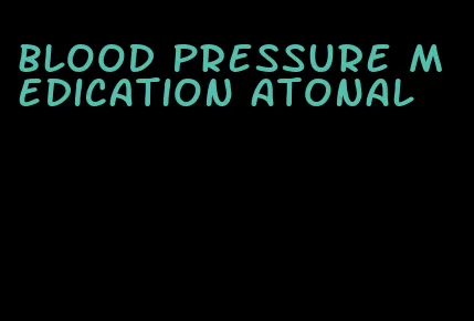 blood pressure medication atonal