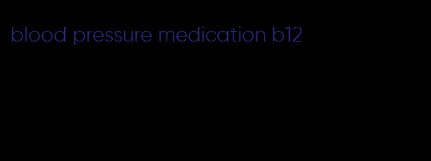 blood pressure medication b12