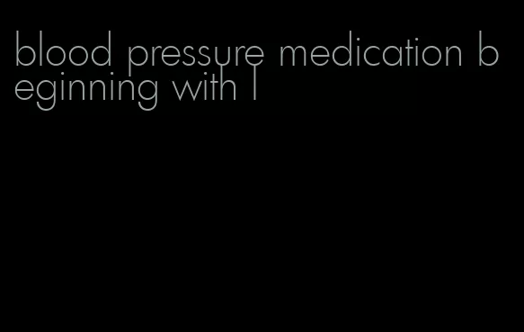 blood pressure medication beginning with l