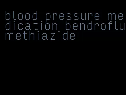 blood pressure medication bendroflumethiazide