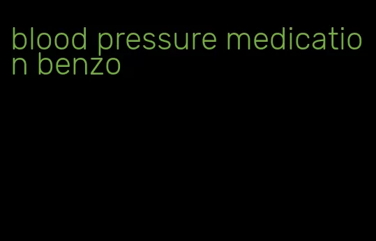 blood pressure medication benzo