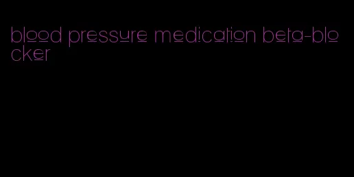 blood pressure medication beta-blocker