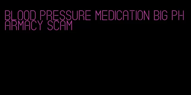 blood pressure medication big pharmacy scam