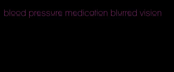 blood pressure medication blurred vision