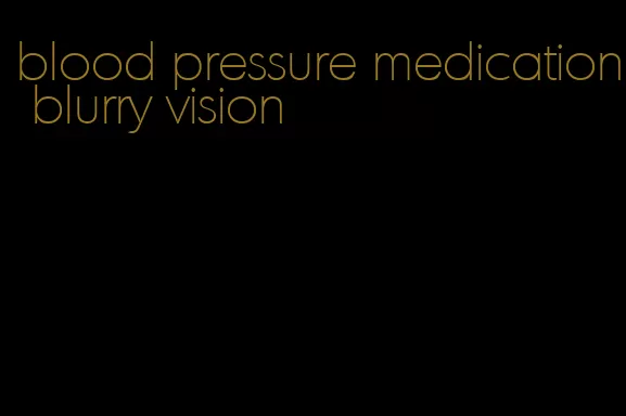 blood pressure medication blurry vision