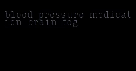 blood pressure medication brain fog