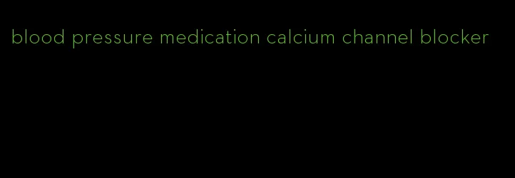 blood pressure medication calcium channel blocker