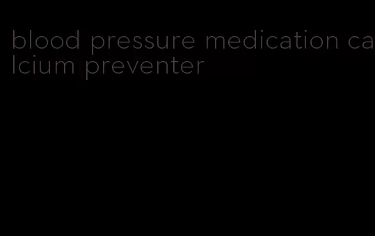 blood pressure medication calcium preventer
