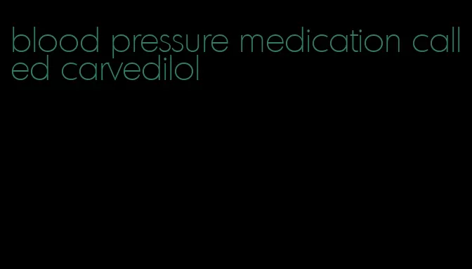 blood pressure medication called carvedilol
