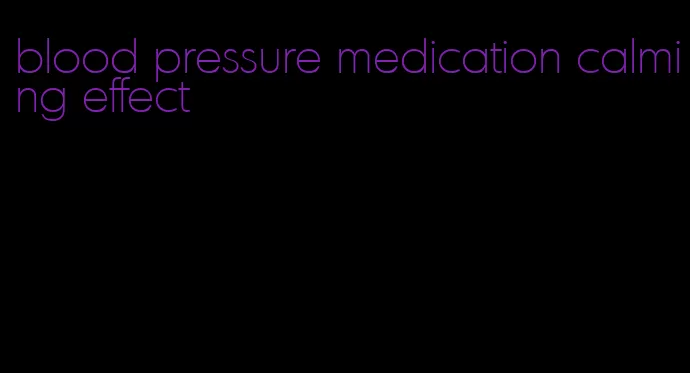 blood pressure medication calming effect