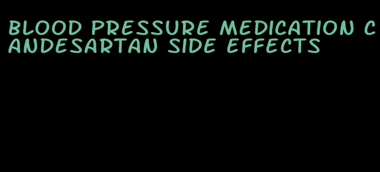 blood pressure medication candesartan side effects