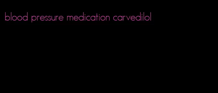 blood pressure medication carvedilol