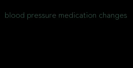 blood pressure medication changes