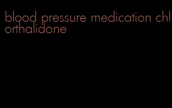 blood pressure medication chlorthalidone