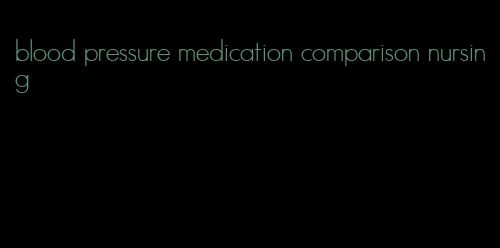 blood pressure medication comparison nursing