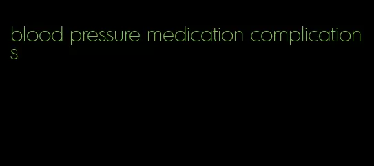 blood pressure medication complications