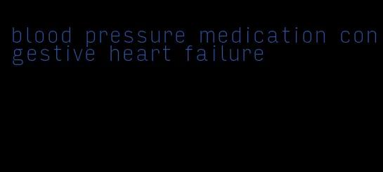 blood pressure medication congestive heart failure