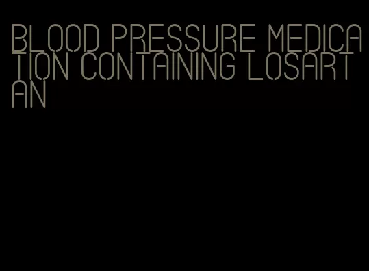 blood pressure medication containing losartan