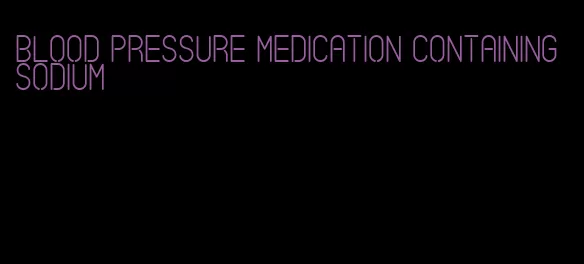 blood pressure medication containing sodium