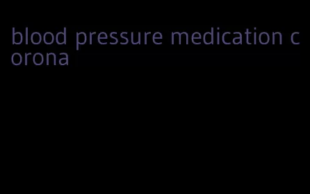 blood pressure medication corona