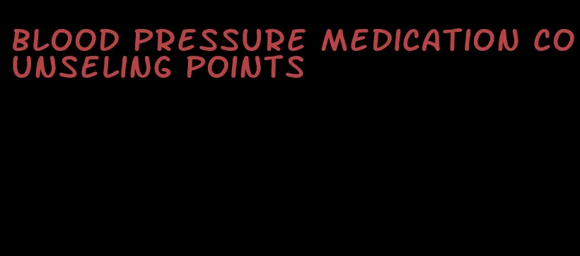 blood pressure medication counseling points