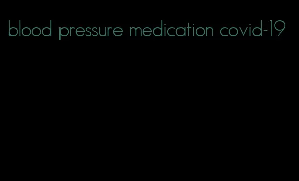 blood pressure medication covid-19
