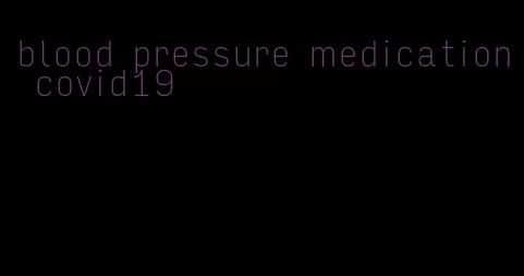 blood pressure medication covid19