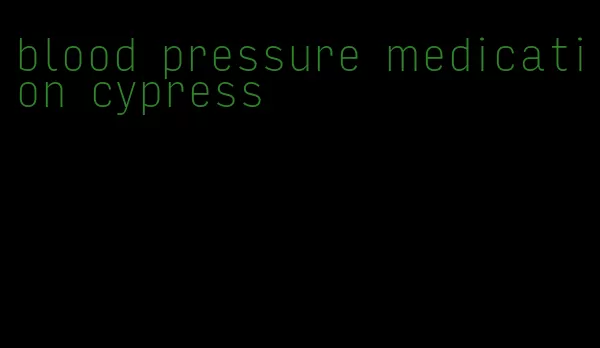 blood pressure medication cypress