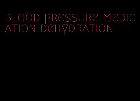 blood pressure medication dehydration