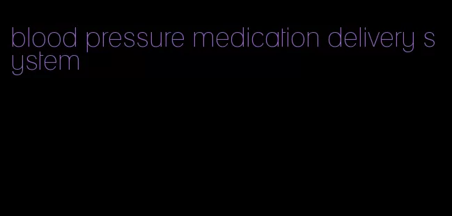 blood pressure medication delivery system