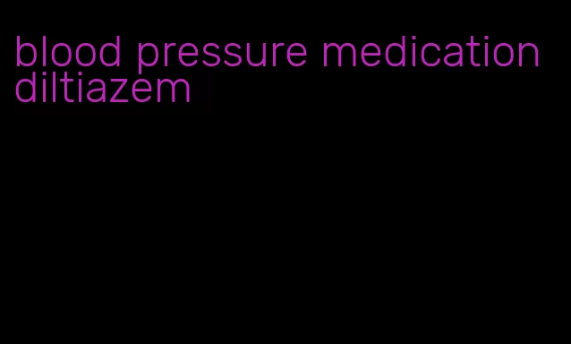 blood pressure medication diltiazem