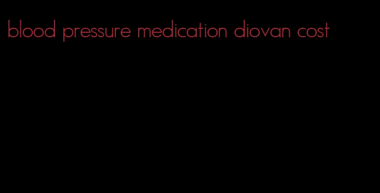 blood pressure medication diovan cost