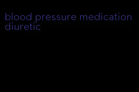blood pressure medication diuretic
