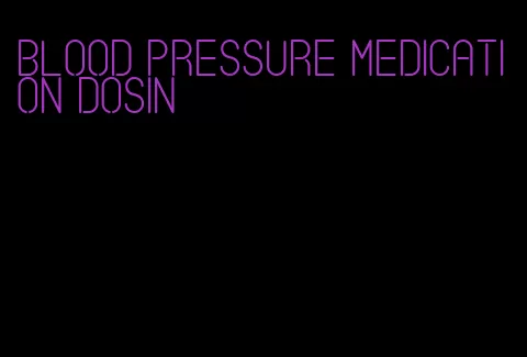 blood pressure medication dosin