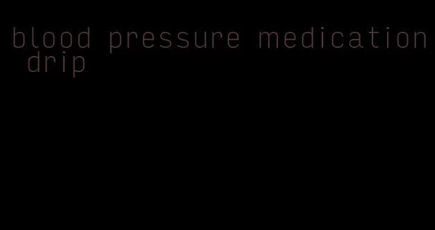 blood pressure medication drip