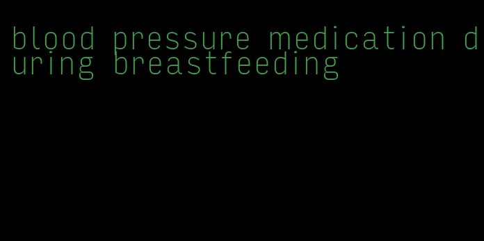 blood pressure medication during breastfeeding